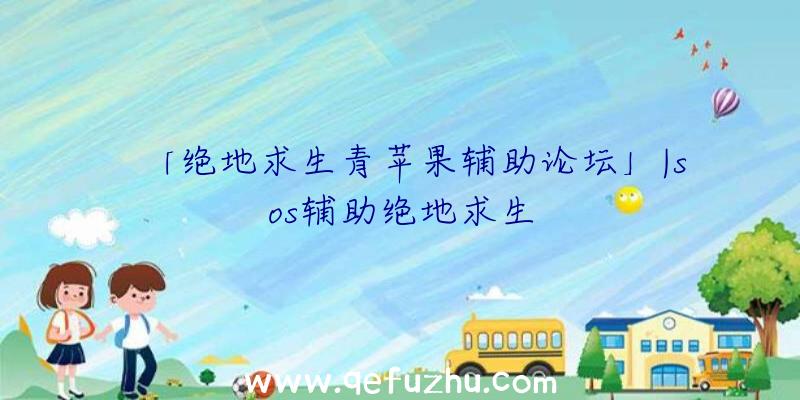 「绝地求生青苹果辅助论坛」|sos辅助绝地求生